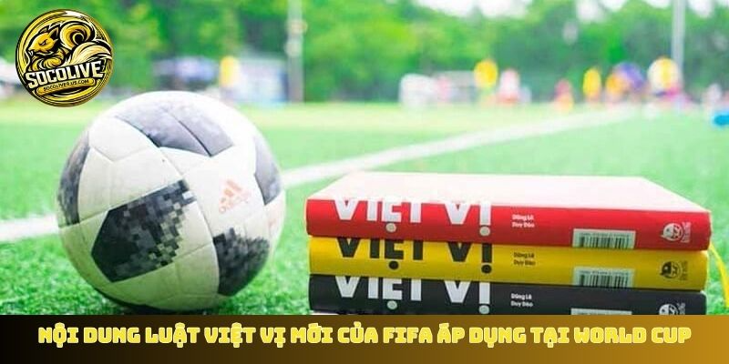 Nội dung chính luật việt vị mới của FIFA áp dụng tại World Cup