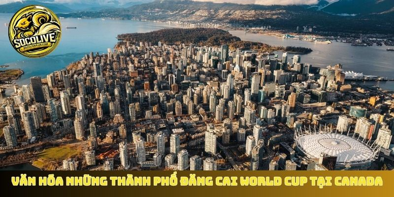 Tận hưởng văn hóa những thành phố đăng cai World Cup tại Canada